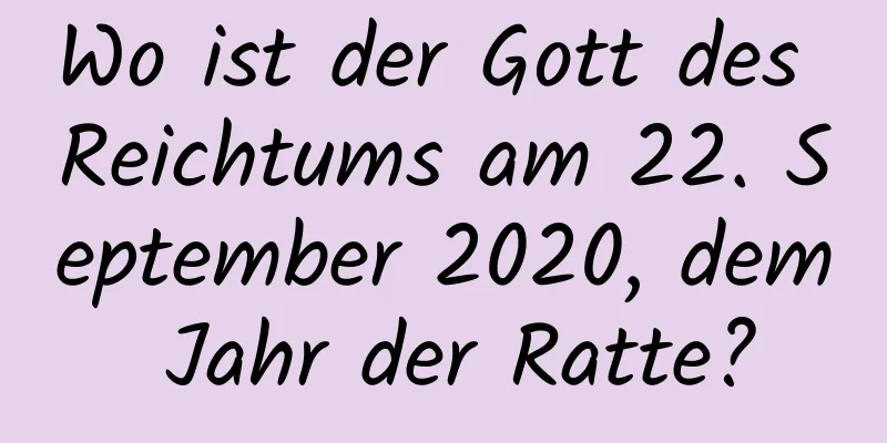 Wo ist der Gott des Reichtums am 22. September 2020, dem Jahr der Ratte?