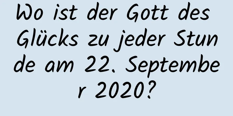 Wo ist der Gott des Glücks zu jeder Stunde am 22. September 2020?