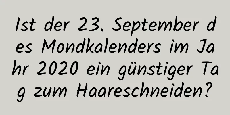 Ist der 23. September des Mondkalenders im Jahr 2020 ein günstiger Tag zum Haareschneiden?