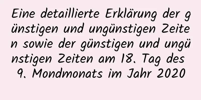 Eine detaillierte Erklärung der günstigen und ungünstigen Zeiten sowie der günstigen und ungünstigen Zeiten am 18. Tag des 9. Mondmonats im Jahr 2020