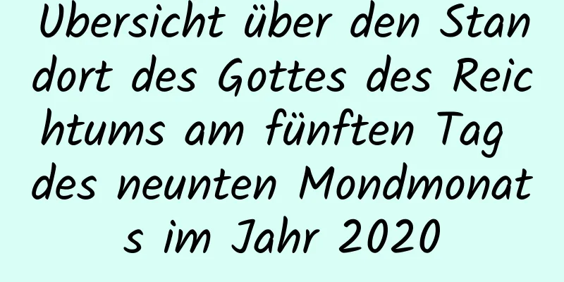 Übersicht über den Standort des Gottes des Reichtums am fünften Tag des neunten Mondmonats im Jahr 2020