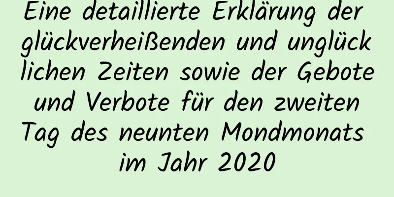 Eine detaillierte Erklärung der glückverheißenden und unglücklichen Zeiten sowie der Gebote und Verbote für den zweiten Tag des neunten Mondmonats im Jahr 2020