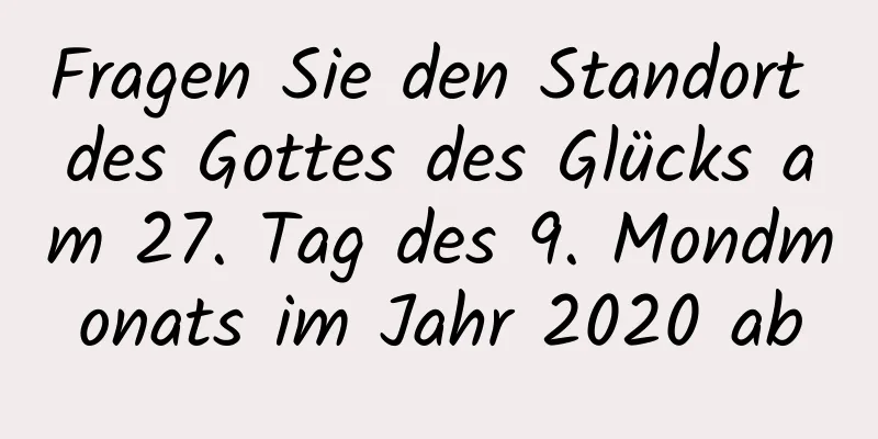 Fragen Sie den Standort des Gottes des Glücks am 27. Tag des 9. Mondmonats im Jahr 2020 ab