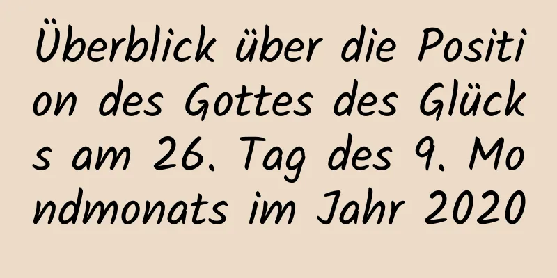 Überblick über die Position des Gottes des Glücks am 26. Tag des 9. Mondmonats im Jahr 2020