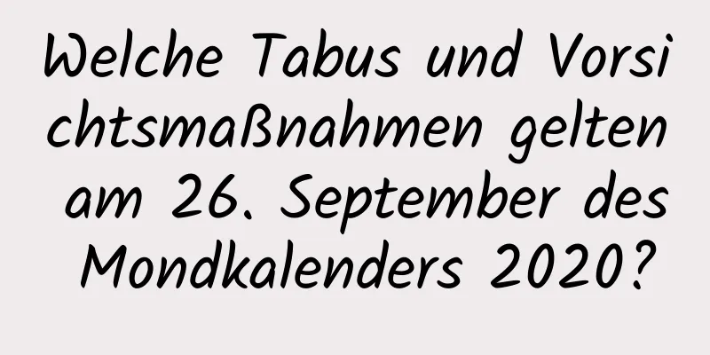 Welche Tabus und Vorsichtsmaßnahmen gelten am 26. September des Mondkalenders 2020?