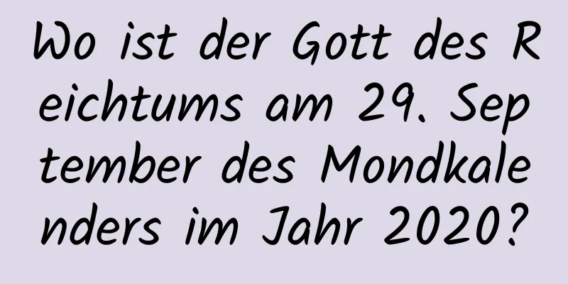 Wo ist der Gott des Reichtums am 29. September des Mondkalenders im Jahr 2020?