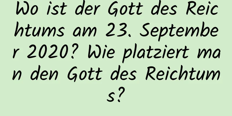 Wo ist der Gott des Reichtums am 23. September 2020? Wie platziert man den Gott des Reichtums?