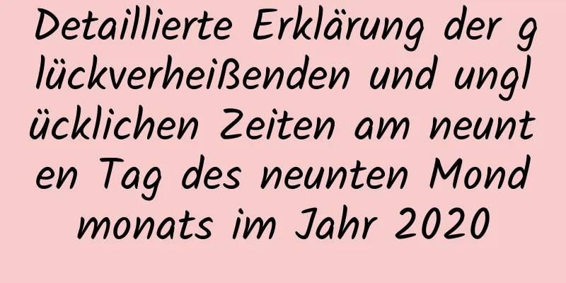 Detaillierte Erklärung der glückverheißenden und unglücklichen Zeiten am neunten Tag des neunten Mondmonats im Jahr 2020