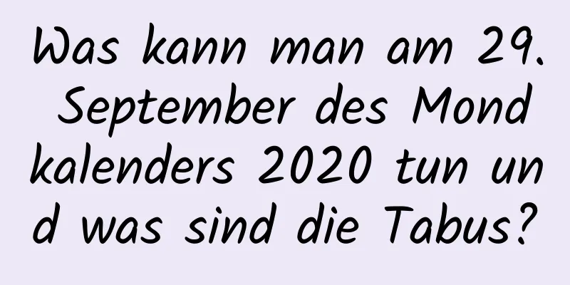 Was kann man am 29. September des Mondkalenders 2020 tun und was sind die Tabus?