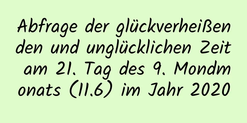 Abfrage der glückverheißenden und unglücklichen Zeit am 21. Tag des 9. Mondmonats (11.6) im Jahr 2020