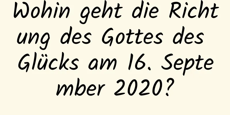 Wohin geht die Richtung des Gottes des Glücks am 16. September 2020?