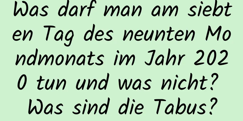 Was darf man am siebten Tag des neunten Mondmonats im Jahr 2020 tun und was nicht? Was sind die Tabus?