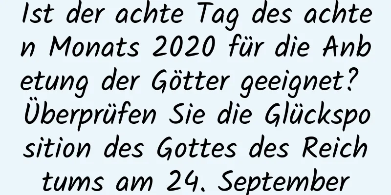 Ist der achte Tag des achten Monats 2020 für die Anbetung der Götter geeignet? Überprüfen Sie die Glücksposition des Gottes des Reichtums am 24. September