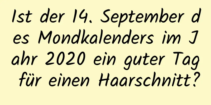 Ist der 14. September des Mondkalenders im Jahr 2020 ein guter Tag für einen Haarschnitt?