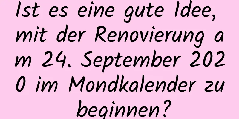 Ist es eine gute Idee, mit der Renovierung am 24. September 2020 im Mondkalender zu beginnen?