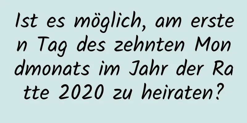 Ist es möglich, am ersten Tag des zehnten Mondmonats im Jahr der Ratte 2020 zu heiraten?