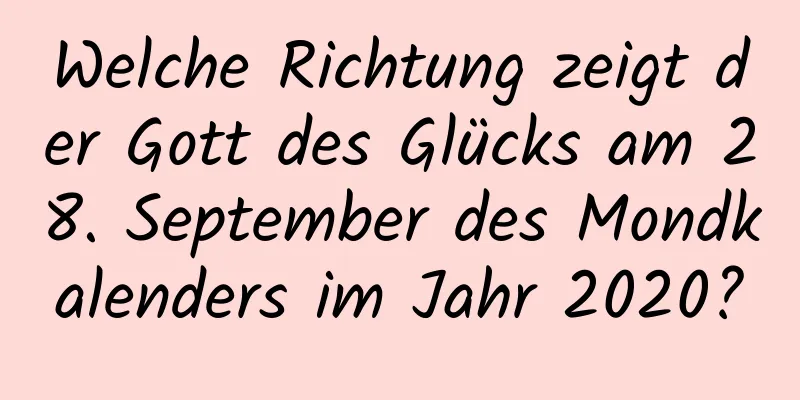 Welche Richtung zeigt der Gott des Glücks am 28. September des Mondkalenders im Jahr 2020?