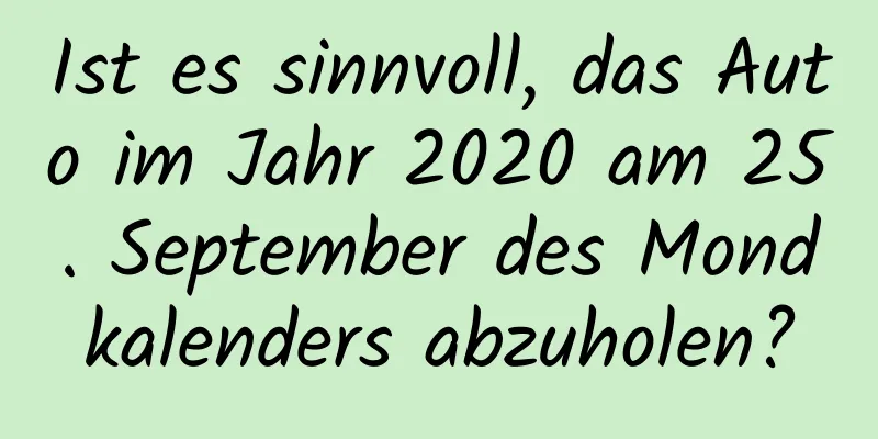 Ist es sinnvoll, das Auto im Jahr 2020 am 25. September des Mondkalenders abzuholen?