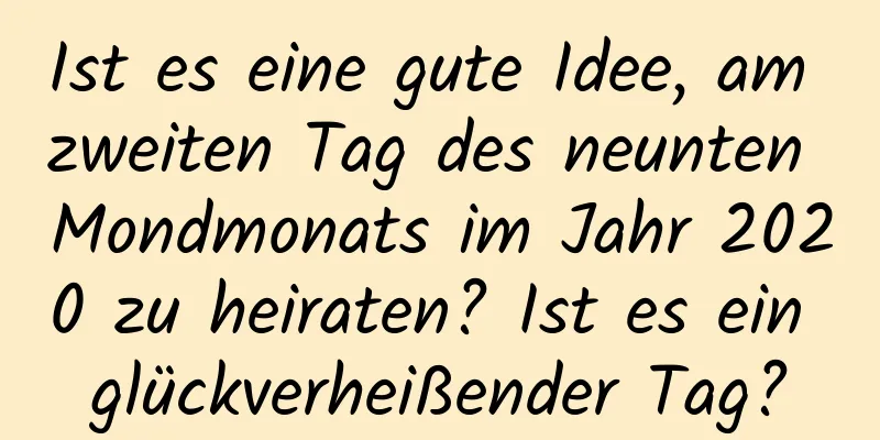 Ist es eine gute Idee, am zweiten Tag des neunten Mondmonats im Jahr 2020 zu heiraten? Ist es ein glückverheißender Tag?