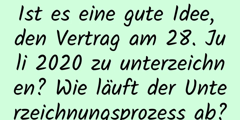 Ist es eine gute Idee, den Vertrag am 28. Juli 2020 zu unterzeichnen? Wie läuft der Unterzeichnungsprozess ab?