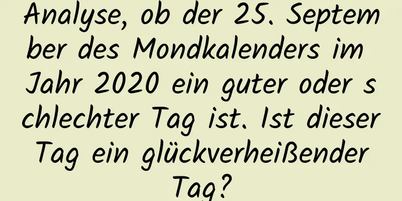 Analyse, ob der 25. September des Mondkalenders im Jahr 2020 ein guter oder schlechter Tag ist. Ist dieser Tag ein glückverheißender Tag?