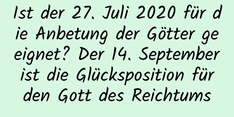 Ist der 27. Juli 2020 für die Anbetung der Götter geeignet? Der 14. September ist die Glücksposition für den Gott des Reichtums