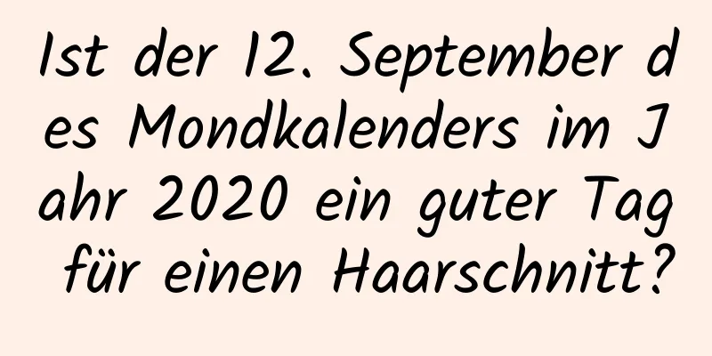 Ist der 12. September des Mondkalenders im Jahr 2020 ein guter Tag für einen Haarschnitt?