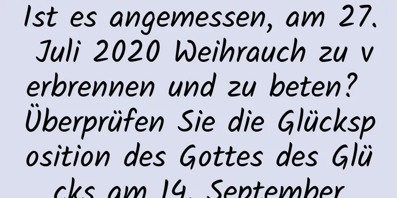 Ist es angemessen, am 27. Juli 2020 Weihrauch zu verbrennen und zu beten? Überprüfen Sie die Glücksposition des Gottes des Glücks am 14. September