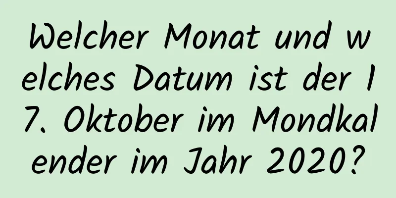 Welcher Monat und welches Datum ist der 17. Oktober im Mondkalender im Jahr 2020?