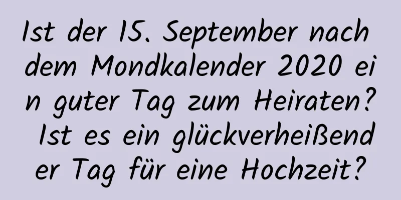 Ist der 15. September nach dem Mondkalender 2020 ein guter Tag zum Heiraten? Ist es ein glückverheißender Tag für eine Hochzeit?