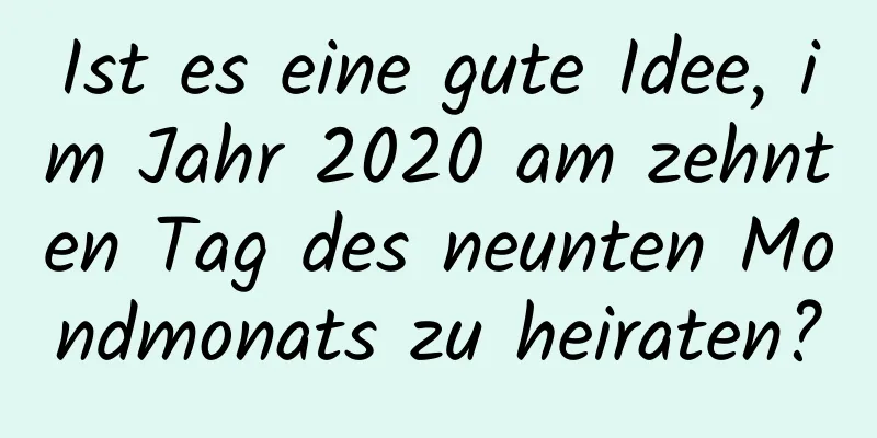 Ist es eine gute Idee, im Jahr 2020 am zehnten Tag des neunten Mondmonats zu heiraten?