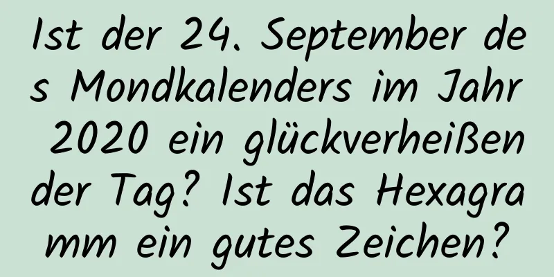 Ist der 24. September des Mondkalenders im Jahr 2020 ein glückverheißender Tag? Ist das Hexagramm ein gutes Zeichen?