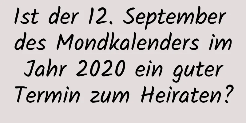 Ist der 12. September des Mondkalenders im Jahr 2020 ein guter Termin zum Heiraten?