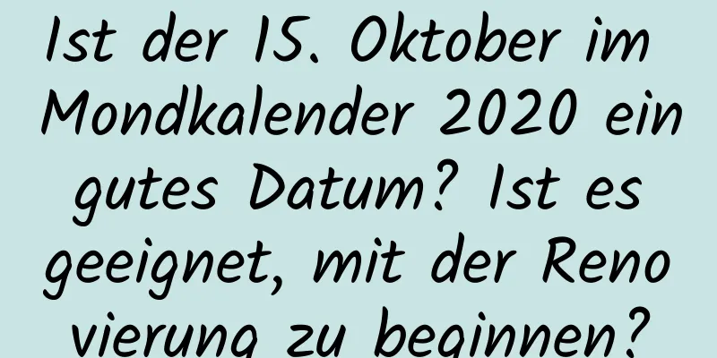 Ist der 15. Oktober im Mondkalender 2020 ein gutes Datum? Ist es geeignet, mit der Renovierung zu beginnen?