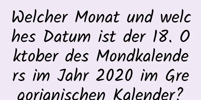 Welcher Monat und welches Datum ist der 18. Oktober des Mondkalenders im Jahr 2020 im Gregorianischen Kalender?