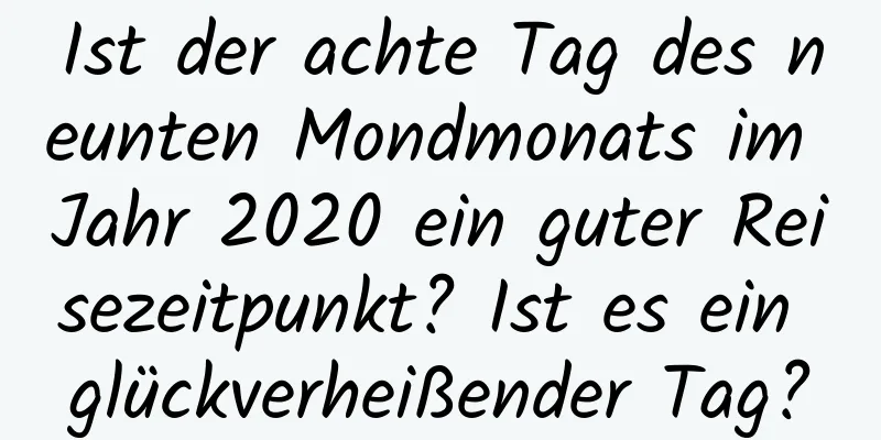 Ist der achte Tag des neunten Mondmonats im Jahr 2020 ein guter Reisezeitpunkt? Ist es ein glückverheißender Tag?