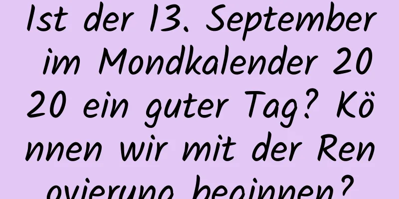 Ist der 13. September im Mondkalender 2020 ein guter Tag? Können wir mit der Renovierung beginnen?