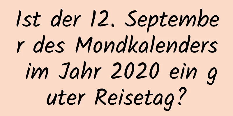 Ist der 12. September des Mondkalenders im Jahr 2020 ein guter Reisetag?