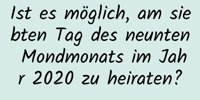 Ist es möglich, am siebten Tag des neunten Mondmonats im Jahr 2020 zu heiraten?