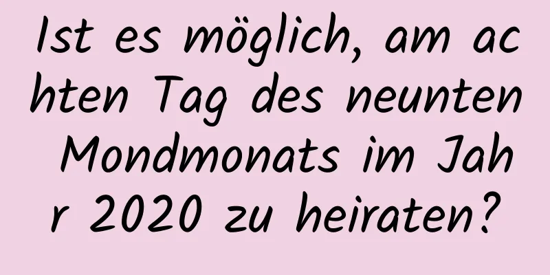 Ist es möglich, am achten Tag des neunten Mondmonats im Jahr 2020 zu heiraten?