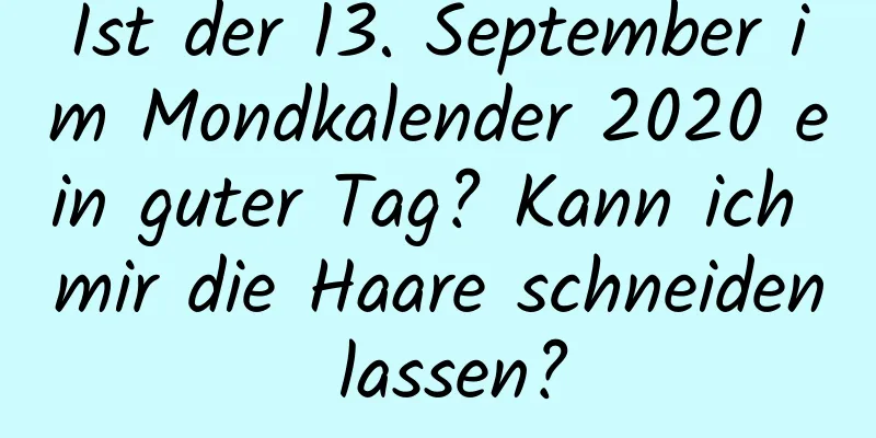 Ist der 13. September im Mondkalender 2020 ein guter Tag? Kann ich mir die Haare schneiden lassen?