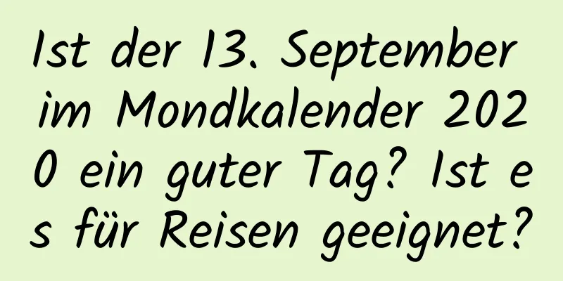 Ist der 13. September im Mondkalender 2020 ein guter Tag? Ist es für Reisen geeignet?