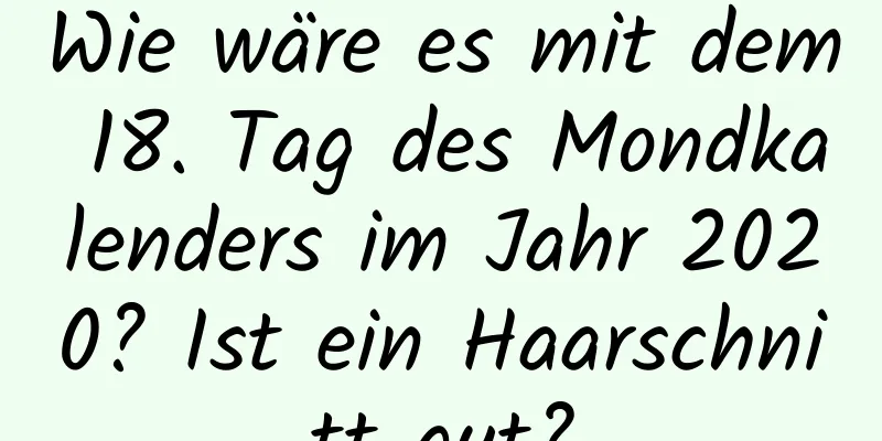 Wie wäre es mit dem 18. Tag des Mondkalenders im Jahr 2020? Ist ein Haarschnitt gut?