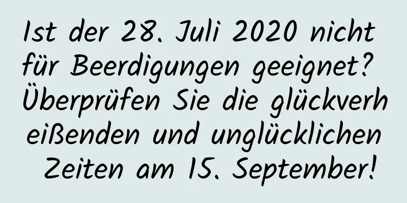 Ist der 28. Juli 2020 nicht für Beerdigungen geeignet? Überprüfen Sie die glückverheißenden und unglücklichen Zeiten am 15. September!