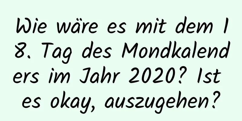 Wie wäre es mit dem 18. Tag des Mondkalenders im Jahr 2020? Ist es okay, auszugehen?