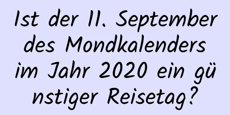 Ist der 11. September des Mondkalenders im Jahr 2020 ein günstiger Reisetag?