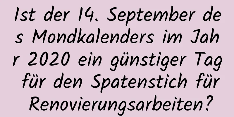 Ist der 14. September des Mondkalenders im Jahr 2020 ein günstiger Tag für den Spatenstich für Renovierungsarbeiten?