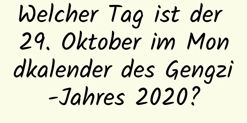 Welcher Tag ist der 29. Oktober im Mondkalender des Gengzi-Jahres 2020?