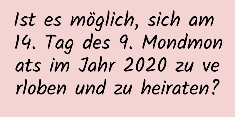 Ist es möglich, sich am 14. Tag des 9. Mondmonats im Jahr 2020 zu verloben und zu heiraten?