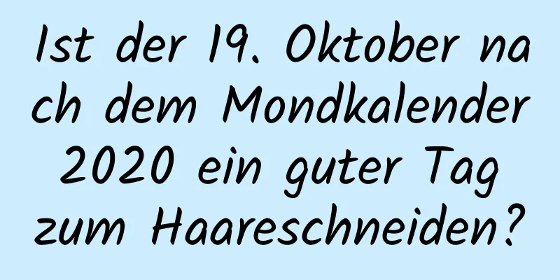 Ist der 19. Oktober nach dem Mondkalender 2020 ein guter Tag zum Haareschneiden?